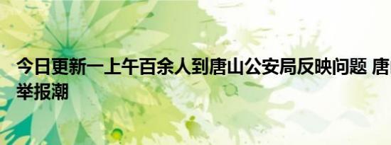今日更新一上午百余人到唐山公安局反映问题 唐山掀起实名举报潮
