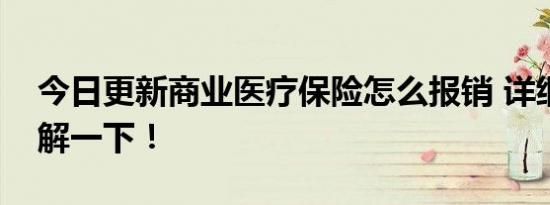 今日更新商业医疗保险怎么报销 详细流程了解一下！