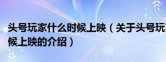 头号玩家什么时候上映（关于头号玩家什么时候上映的介绍）