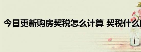 今日更新购房契税怎么计算 契税什么时候交
