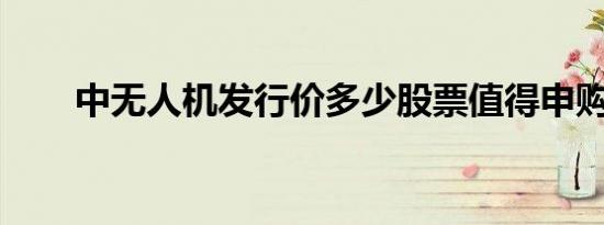 中无人机发行价多少股票值得申购吗