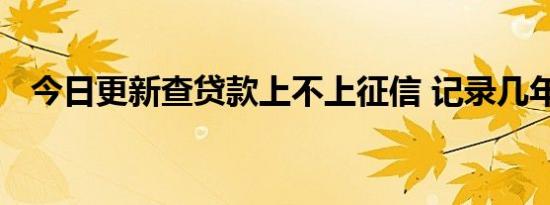 今日更新查贷款上不上征信 记录几年消除