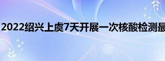 2022绍兴上虞7天开展一次核酸检测最新通知