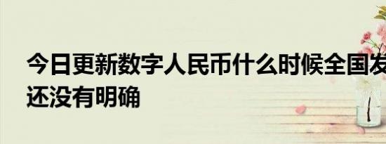今日更新数字人民币什么时候全国发行 时间还没有明确