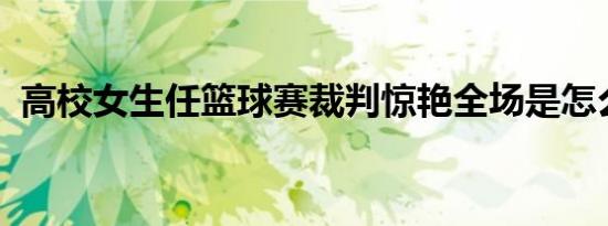 高校女生任篮球赛裁判惊艳全场是怎么回事