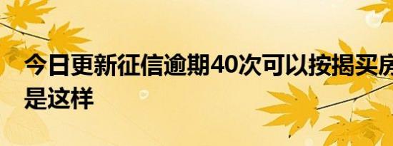 今日更新征信逾期40次可以按揭买房吗 原来是这样