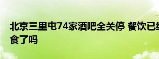 北京三里屯74家酒吧全关停 餐饮已经停止堂食了吗
