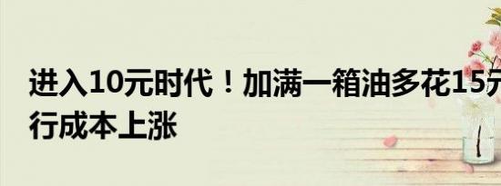 进入10元时代！加满一箱油多花15元 车主出行成本上涨