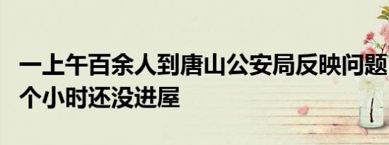 一上午百余人到唐山公安局反映问题 有人等4个小时还没进屋