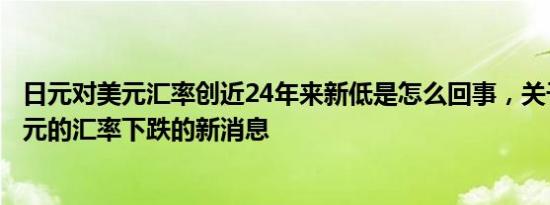 日元对美元汇率创近24年来新低是怎么回事，关于日元对美元的汇率下跌的新消息