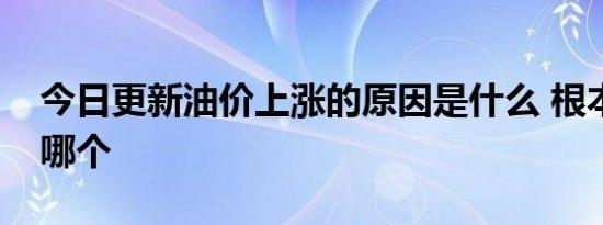 今日更新油价上涨的原因是什么 根本原因是哪个