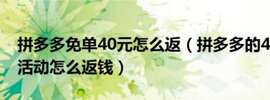 拼多多免单40元怎么返（拼多多的40元免单活动怎么返钱）