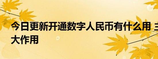 今日更新开通数字人民币有什么用 主要有四大作用