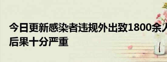 今日更新感染者违规外出致1800余人被封控 后果十分严重