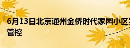 6月13日北京通州金侨时代家园小区实施临时管控