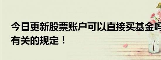 今日更新股票账户可以直接买基金吗 来了解有关的规定！