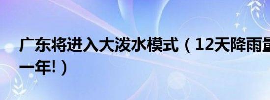广东将进入大泼水模式（12天降雨量超北京一年!）