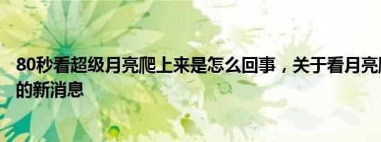 80秒看超级月亮爬上来是怎么回事，关于看月亮爬上来视频的新消息