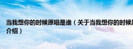 当我想你的时候原唱是谁（关于当我想你的时候原唱是谁的介绍）