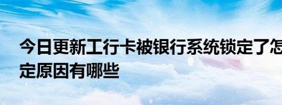 今日更新工行卡被银行系统锁定了怎么办 锁定原因有哪些