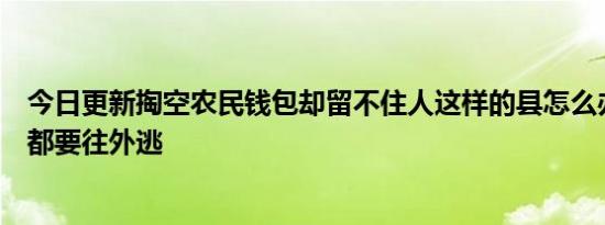 今日更新掏空农民钱包却留不住人这样的县怎么办为何人们都要往外逃