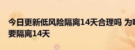 今日更新低风险隔离14天合理吗 为啥绿码也要隔离14天