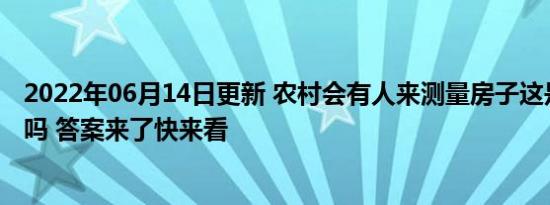 农村会有人来测量房子这是要拆迁了吗 答案来了快来看