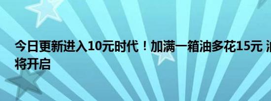 今日更新进入10元时代！加满一箱油多花15元 油价调整即将开启