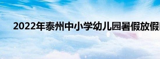 2022年泰州中小学幼儿园暑假放假时间