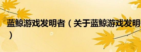 蓝鲸游戏发明者（关于蓝鲸游戏发明者的介绍）