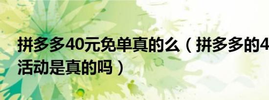 拼多多40元免单真的么（拼多多的40元免单活动是真的吗）