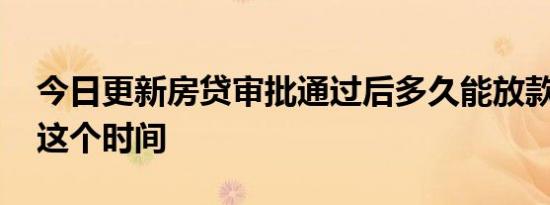 今日更新房贷审批通过后多久能放款 一般在这个时间