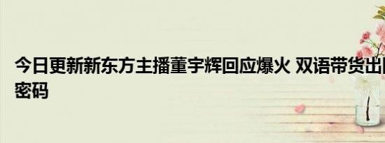 今日更新新东方主播董宇辉回应爆火 双语带货出圈重掌流量密码