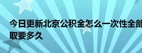 今日更新北京公积金怎么一次性全部提取 提取要多久