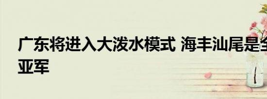 广东将进入大泼水模式 海丰汕尾是全国的冠亚军