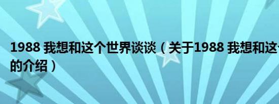 1988 我想和这个世界谈谈（关于1988 我想和这个世界谈谈的介绍）