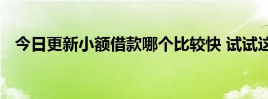 今日更新小额借款哪个比较快 试试这几款