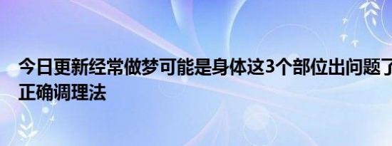 今日更新经常做梦可能是身体这3个部位出问题了 中医教你正确调理法