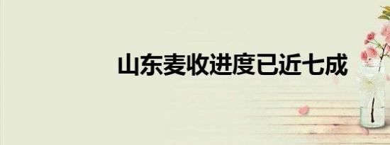 山东麦收进度已近七成