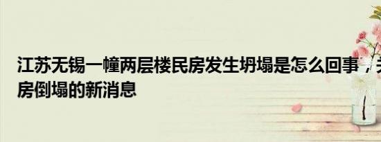 江苏无锡一幢两层楼民房发生坍塌是怎么回事，关于无锡楼房倒塌的新消息