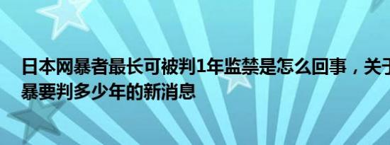 日本网暴者最长可被判1年监禁是怎么回事，关于在日本家暴要判多少年的新消息