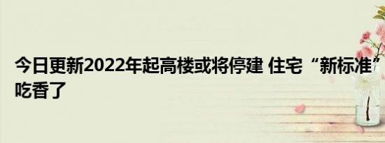 今日更新2022年起高楼或将停建 住宅“新标准”下2类房子吃香了