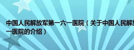 中国人民解放军第一六一医院（关于中国人民解放军第一六一医院的介绍）