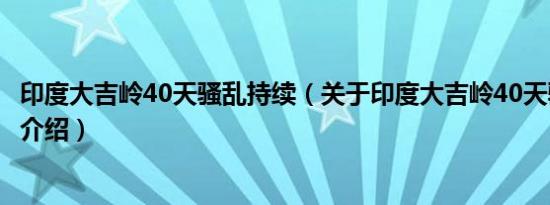 印度大吉岭40天骚乱持续（关于印度大吉岭40天骚乱持续的介绍）
