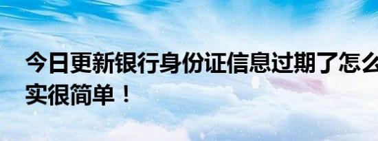 今日更新银行身份证信息过期了怎么更新 其实很简单！