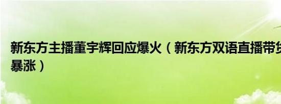 新东方主播董宇辉回应爆火（新东方双语直播带货火了,股价暴涨）