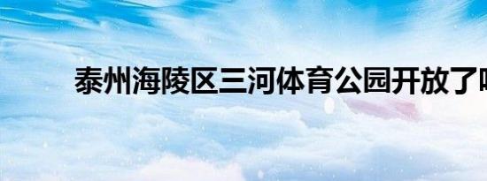 泰州海陵区三河体育公园开放了吗