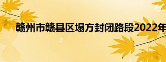赣州市赣县区塌方封闭路段2022年6月