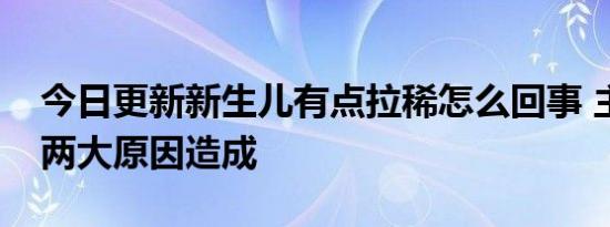 今日更新新生儿有点拉稀怎么回事 主要有这两大原因造成