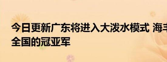 今日更新广东将进入大泼水模式 海丰汕尾是全国的冠亚军